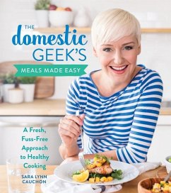 The Domestic Geek's Meals Made Easy: A Fresh, Fuss-Free Approach to Healthy Cooking - Cauchon, Sara Lynn