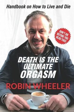 Death Is the Ultimate Orgasm: Handbook on How to Live and Die - Wheeler, Robin