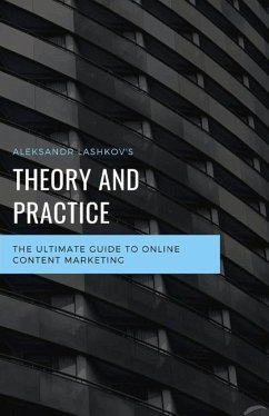 Theory and Practice. the Ultimate Guide to Online Content Marketing: Volume 1 - Lashkov, Aleksandr