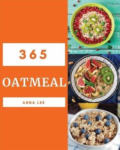 Oatmeal 365: Enjoy 365 Days with Amazing Oatmeal Recipes in Your Own Oatmeal Cookbook! [book 1] - Lee, Anna