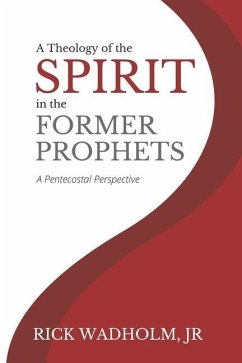 A Theology of the Spirit in the Former Prophets: A Pentecostal Perspective - Wadholm Jr, Rick