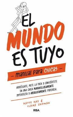 El Mundo Es Tuyo: Manual Para Chicas / The World Is Yours. a Manual for Girls - Shipman, Claire; Kay, Katty