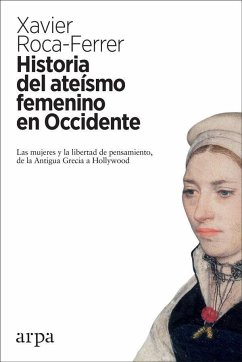 Historia del ateísmo femenino en Occidente : las mujeres y la libertad de pensamiento, de la Antigua Grecia a Hollywood - Roca Ferrer, Xavier