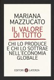 Il valore di tutto. Chi lo produce e chi lo sottrae nell'economia globale Il valore di tutto. Chi lo produce e chi lo sottrae nell'economia globale