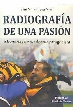 Radiografía de una pasión : memorias de un doctor zaragocista - Villanueva Nieto, Jesús