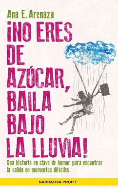 ¡No eres de azúcar, baila bajo la lluvia! : una historia en clave de humor para encontrar la salida en momentos difíciles - Arenaza Santos, Ana Elena
