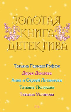 Золотая книга детектива (eBook, ePUB) - Литвинова, Анна; Литвинов, Сергей; Донцова, Дарья; Гармаш-Роффе, Татьяна; Полякова, Татьяна; Устинова, Татьяна