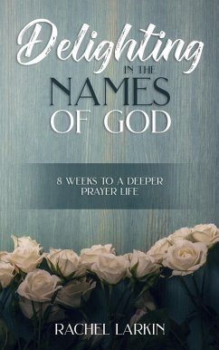Delighting in the Names of God: 8 Weeks to a Deeper Prayer Life (eBook, ePUB) - Larkin, Rachel