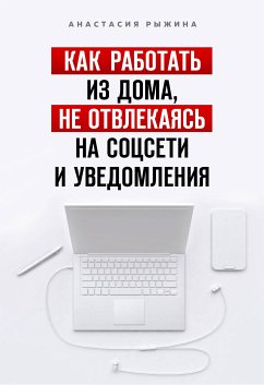 Как работать из дома, не отвлекаясь на соцсети и уведомления (eBook, ePUB) - Рыжина, Анастасия