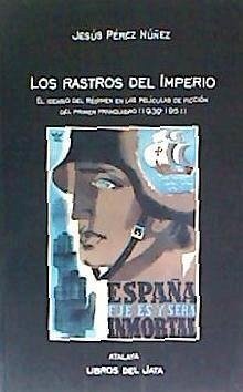 Los rastros del Imperio : el ideario del Régimen en las películas de ficción del primer franquismo, 1939-1951 - Pérez Núñez, Jesús