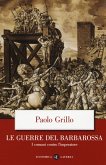 Le guerre del Barbarossa. I comuni contro l'imperatore Le guerre del Barbarossa. I comuni contro l'imperatore