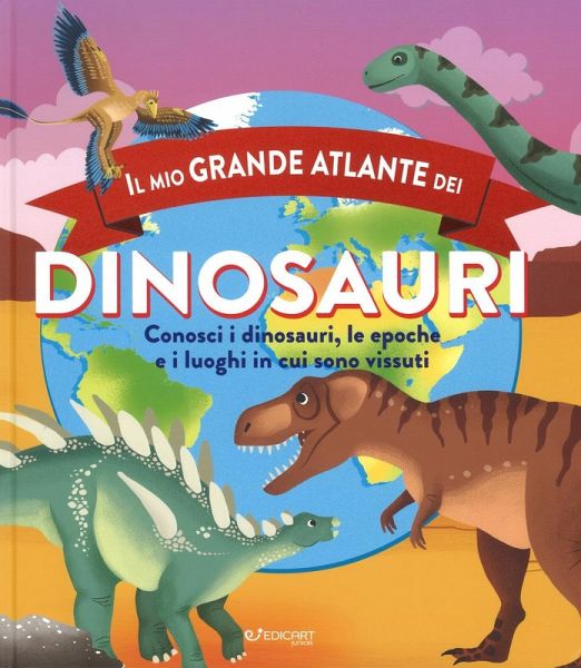 Il mio grande atlante dei dinosauri. Conosci i dinosauri, le epoche e i luoghi in cui sono vissuti