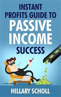 Instant Profits Guide To Passive Income Success (eBook, ePUB) - Scholl, Hillary