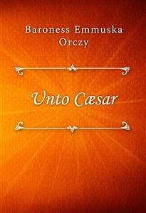 Unto Cæsar (eBook, ePUB) - Emmuska Orczy, Baroness