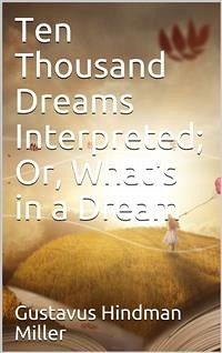 Ten Thousand Dreams Interpreted; Or, What's in a Dream / A Scientific and Practical Exposition (eBook, ePUB) - Hindman Miller, Gustavus