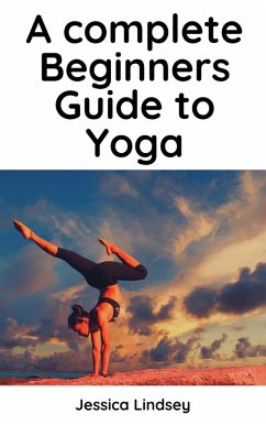 A Complete Beginners Guide to Yoga (eBook, ePUB) - Lindsey, Jessica