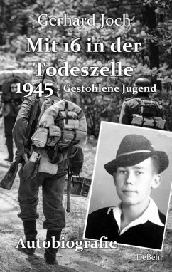 Mit 16 in der Todeszelle - 1945 - Gestohlene Jugend - Autobiografie (eBook, ePUB) - Joch, Gerhard