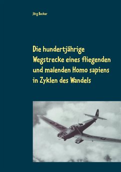 Die hundertjährige Wegstrecke eines fliegenden und malenden Homo sapiens in Zyklen des Wandels - Becker, Jörg