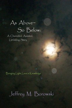 As Above~ So Below: A Channeled, Assisted, Unfolding Story (eBook, ePUB) - Borowski, Jeffrey M.