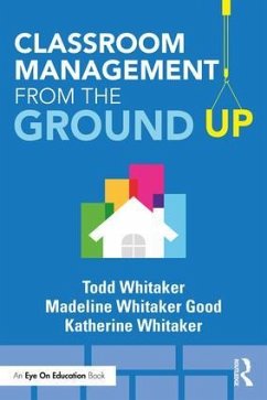 Classroom Management From the Ground Up - Whitaker, Katherine; Whitaker Good, Madeline; Whitaker, Todd