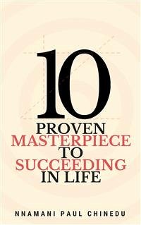 10 Proven Masterpiece To Succeeding In Life (eBook, ePUB) - Paul Chinedu, Nnamani
