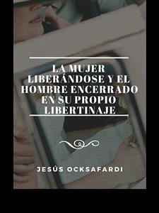 La mujer liberándose y el hombre encerrado en su propio libertinaje (eBook, ePUB) - Ocksafardi, Jesús