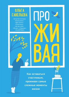 ПроЖИВАЯ. Как оставаться счастливым, проживая самые сложные моменты жизни (eBook, ePUB) - Савельева, Ольга