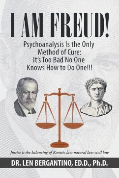 I Am Freud! Psychoanalysis Is the Only Method of Cure: It's Too Bad No One Knows How to Do One!!! (eBook, ePUB) - Bergantino Ed. D. Ph. D., Len