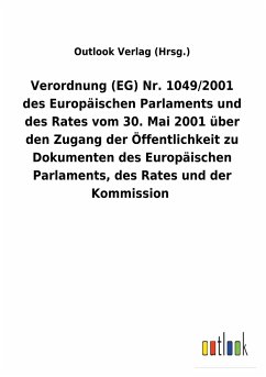 Verordnung (EG) Nr. 1049/2001 des Europäischen Parlaments und des Rates vom 30. Mai 2001 über den Zugang der Öffentlichkeit zu Dokumenten des Europäischen Parlaments, des Rates und der Kommission - Outlook Verlag