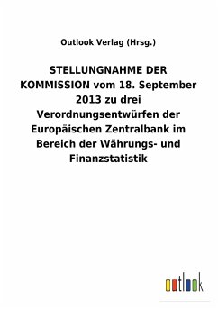 STELLUNGNAHME DER KOMMISSION vom 18. September 2013 zu drei Verordnungsentwürfen der Europäischen Zentralbank im Bereich der Währungs- und Finanzstatistik - Outlook Verlag