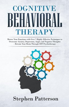 Cognitive Behavioral Therapy: Master Your Emotions with Over 7 Highly Effective Techniques to Overcome Anxiety, Depression, Anger, and Negative Thoughts - Retrain Your Brain Through CBT Psychotherapy (eBook, ePUB) - Patterson, Stephen
