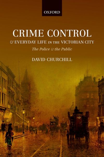 Crime Control and Everyday Life in the Victorian City (eBook, PDF) Crime Control and Everyday Life in the Victorian City (eBook, PDF)