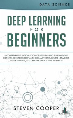 Deep Learning for Beginners: A Comprehensive Introduction of Deep Learning Fundamentals for Beginners to Understanding Frameworks, Neural Networks, Large Datasets, and Creative Applications with Ease (eBook, ePUB) - Cooper, Steven