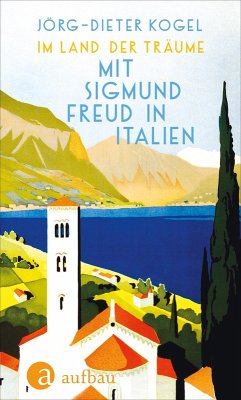 Im Land der Träume. Mit Sigmund Freud in Italien (eBook, ePUB) - Kogel, Jörg-Dieter