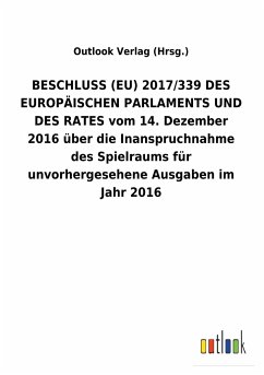 BESCHLUSS (EU) 2017/339 DES EUROPÄISCHEN PARLAMENTS UND DES RATES vom 14. Dezember 2016 über die Inanspruchnahme des Spielraums für unvorhergesehene Ausgaben im Jahr2016