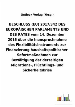 BESCHLUSS (EU) 2017/342 DES EUROPÄISCHEN PARLAMENTS UND DES RATES vom 14. Dezember 2016 über die Inanspruchnahme des Flexibilitätsinstruments zur FinanzierunghaushaltspolitischerSofortmaßnahmen zur Bewältigung der derzeitigen Migrations-, Flüchtlings- und Sicherheitskrise