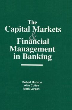 The Capital Markets and Financial Management in Banking - Hudson, Robert; Colley, Alan; Largan, Mark