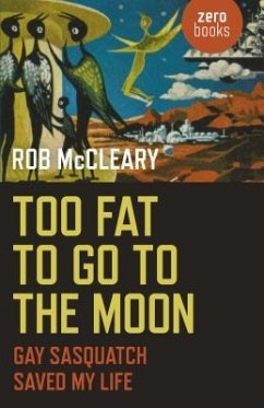 Too Fat to Go to the Moon: Gay Sasquatch Saved My Life - McCleary, Rob
