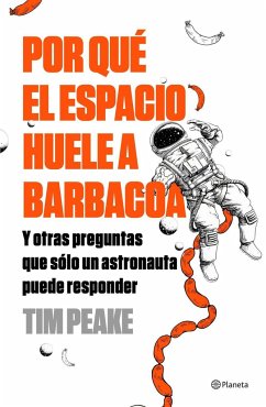 Por qué el espacio huele a barbacoa : y otras preguntas que solo un astronauta puede responder - Peake, Tim