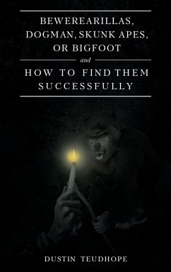 Bewerearillas, Dogman, Skunk Apes, or Bigfoot and How to Find Them Successfully - Teudhope, Dustin