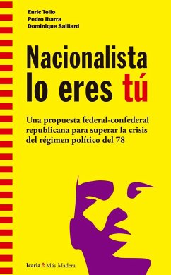 Nacionalista lo eres tú : una propuesta federal-confederal republicana para superar la crisis del régimen político del 78 - Ibarra Güell, Pedro; Tello Aragay, Enric; Saillard, Dominique