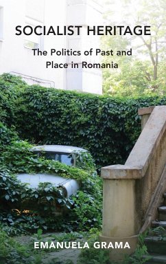 Socialist Heritage: The Politics of Past and Place in Romania - Grama, Emanuela