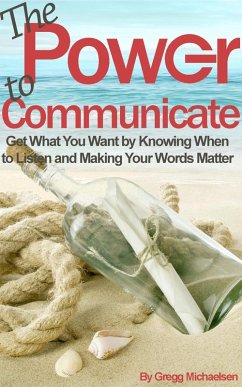 The Power to Communicate: Get What You Want by Knowing When to Listen and Making Your Words Matter (Pursuit of Happiness and Unlimited Success, #2) (eBook, ePUB) - Michaelsen, Gregg