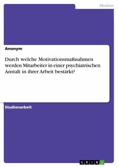 Durch welche Motivationsmaßnahmen werden Mitarbeiter in einer psychiatrischen Anstalt in ihrer Arbeit bestärkt? - Anonym