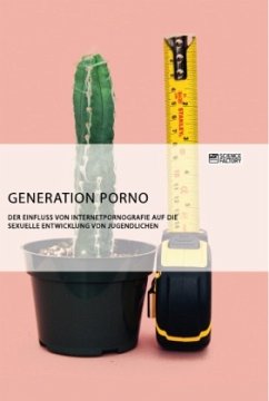 Generation Porno. Der Einfluss von Internetpornografie auf die sexuelle Entwicklung von Jugendlichen - Anonym
