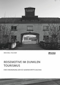 Reisemotive im Dunklen Tourismus. Eine Einordnung der KZ-Gedenkstätte Dachau - Fischer, Michael
