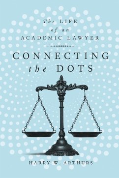 Connecting the Dots: The Life of an Academic Lawyer - Arthurs, Harry W.