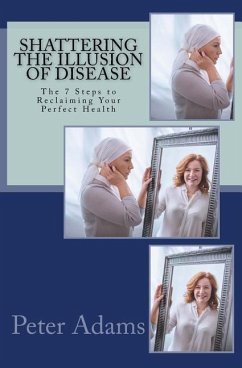 Shattering the Illusion of Disease: The 7 Steps to Reclaiming Your Perfect Health - Adams, Peter D.
