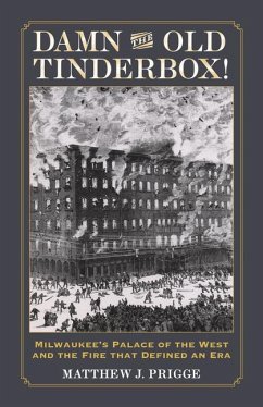 Damn the Old Tinderbox!: Milwaukee's Palace of the West and the Fire That Defined an Era - Prigge, Matthew J.