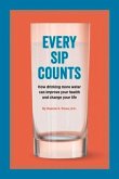 Every Sip Counts: How Drinking More Water Can Improve Your Health and Change Your Life Volume 1